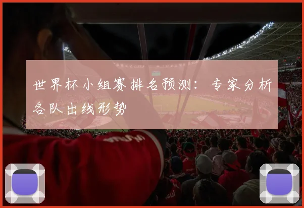 世界杯小组赛排名预测：专家分析各队出线形势