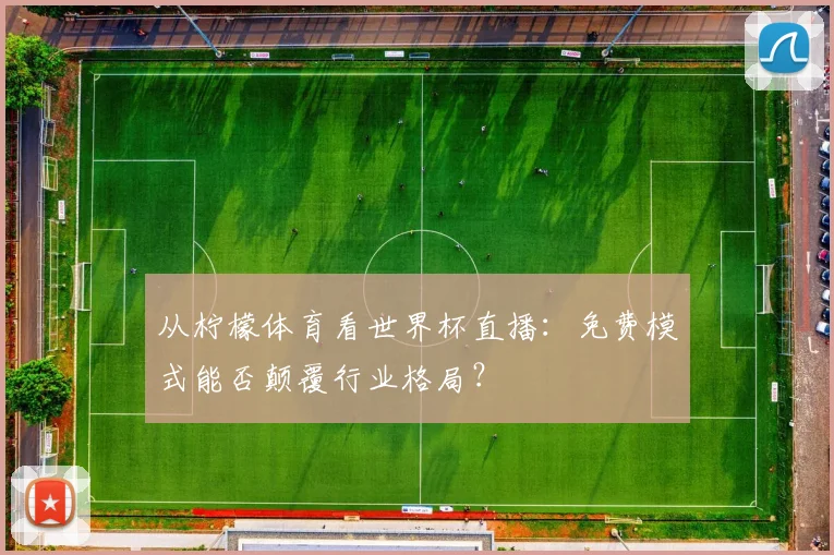从柠檬体育看世界杯直播:免费模式能否颠覆行业格局?