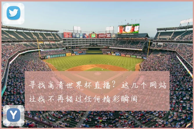 寻找高清世界杯直播？这几个网站让我不再错过任何精彩瞬间