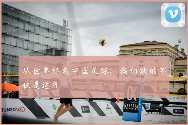 从世界杯看中国足球：我们缺的不仅是运气