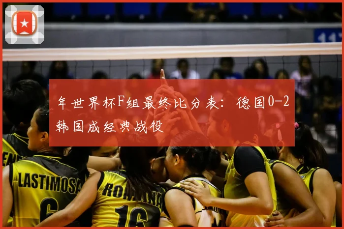 年世界杯F组最终比分表：德国0-2韩国成经典战役