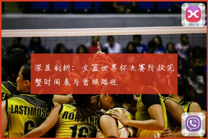 深度剖析：女篮世界杯决赛阶段完整时间表与晋级路径
