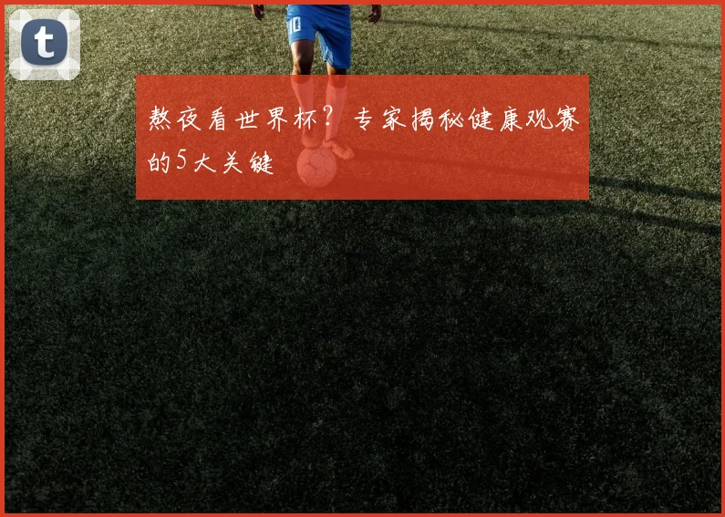 熬夜看世界杯?专家揭秘健康观赛的5大关键