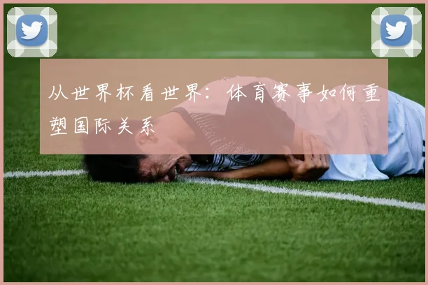 从世界杯看世界：体育赛事如何重塑国际关系