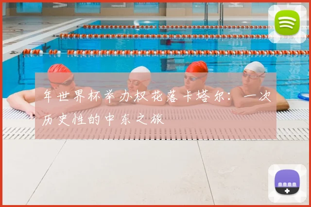 年世界杯举办权花落卡塔尔:一次历史性的中东之旅