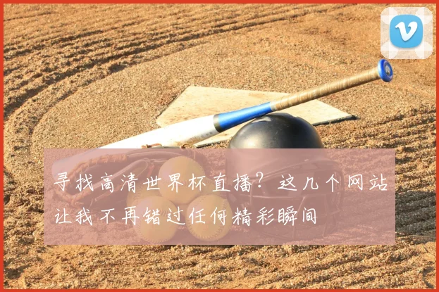寻找高清世界杯直播？这几个网站让我不再错过任何精彩瞬间