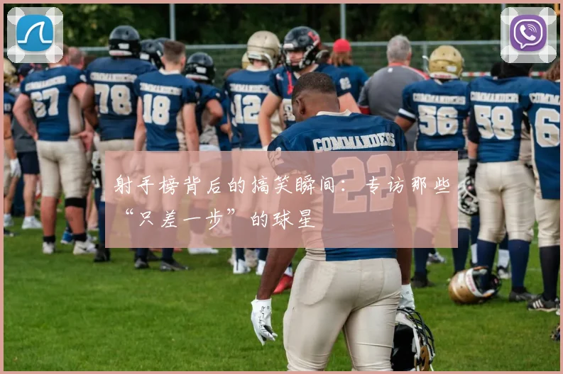 射手榜背后的搞笑瞬间：专访那些“只差一步”的球星
