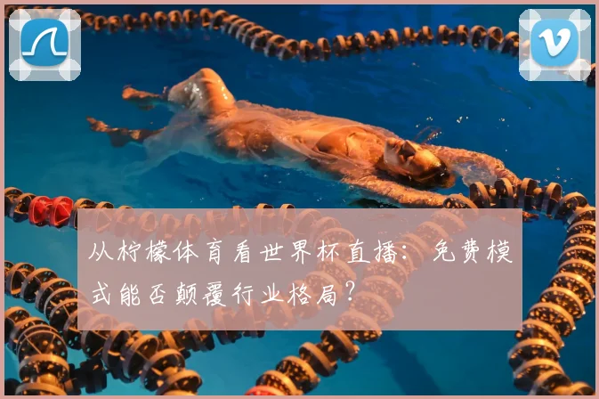 从柠檬体育看世界杯直播:免费模式能否颠覆行业格局?
